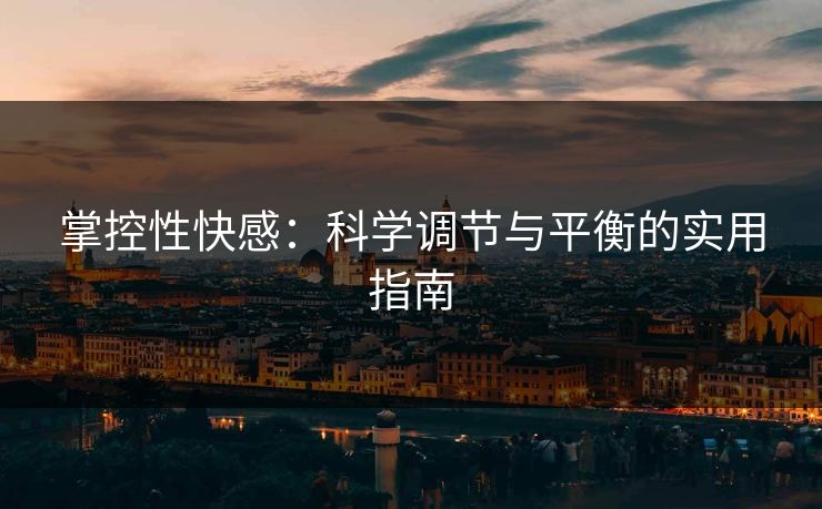 掌控性快感：科学调节与平衡的实用指南