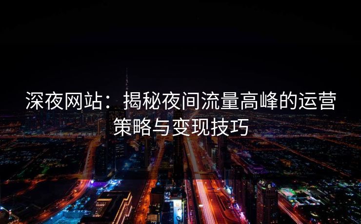 深夜网站：揭秘夜间流量高峰的运营策略与变现技巧