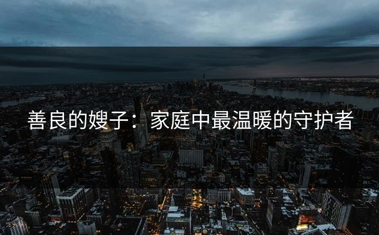 善良的嫂子：家庭中最温暖的守护者