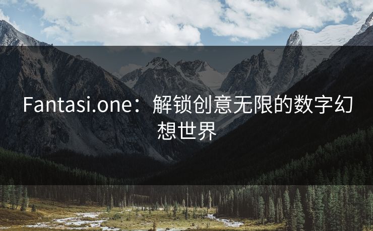 Fantasi.one：解锁创意无限的数字幻想世界