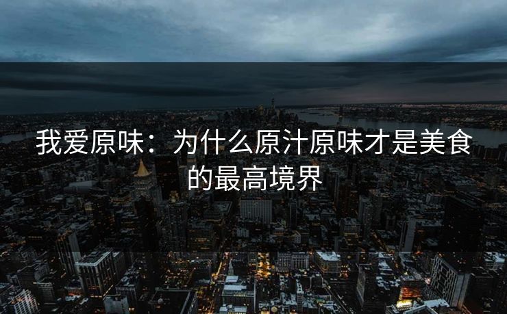 我爱原味：为什么原汁原味才是美食的最高境界