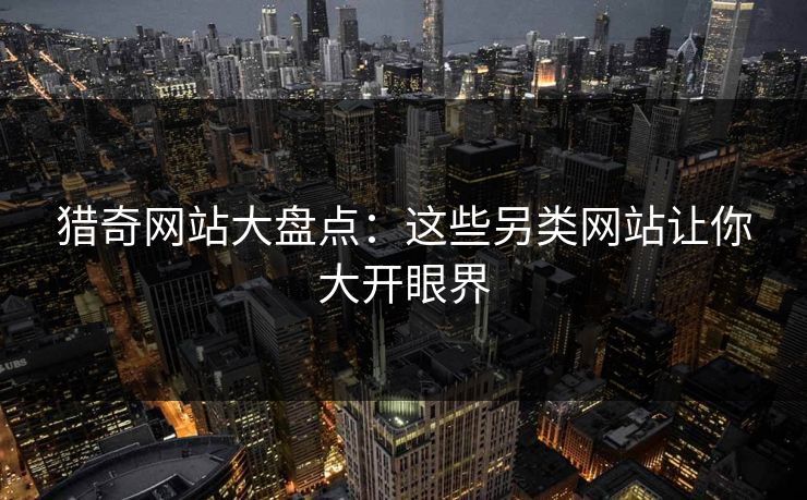 猎奇网站大盘点：这些另类网站让你大开眼界