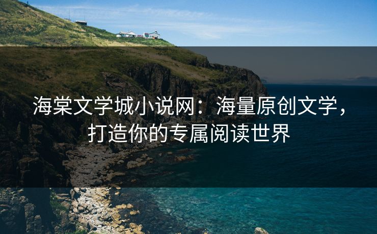 海棠文学城小说网:海量原创文学,打造你的专属阅读世界 第1张 海棠文学城小说网:海量原创文学,打造你的专属阅读世界 第1张