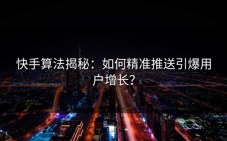 快手算法揭秘：如何精准推送引爆用户增长？  第1张
