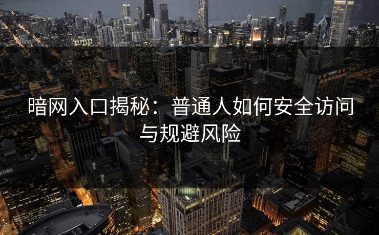 暗网入口揭秘：普通人如何安全访问与规避风险