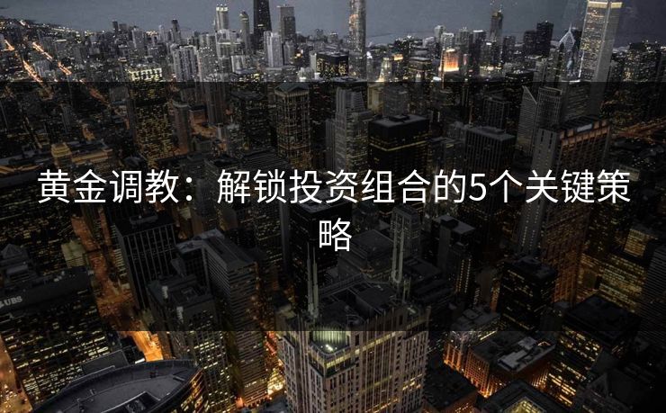黄金调教：解锁投资组合的5个关键策略  第1张